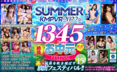 【VRお中元】今年の夏も最ッ高にハイってやつだぁぁ！SUMMER KMPVR 2022 1345分厳選15タイトル絶倫ノーカットSELECTION kmtv00005