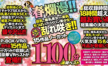 【VR】P-BOX VR春爛漫！！ 巨乳、爆乳美女から美乳、ちっぱい、パイパン美少女までいいオンナ乱れ咲き！！15作品ノーカット1100分 満開ベスト pxvr00054